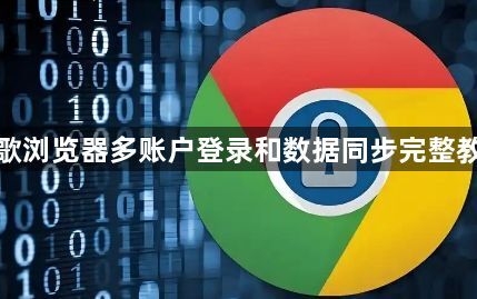 谷歌浏览器多账户登录和数据同步完整教程1