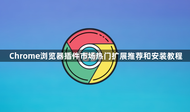 Chrome浏览器插件市场热门扩展推荐和安装教程1