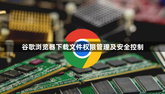 谷歌浏览器下载文件权限管理及安全控制1
