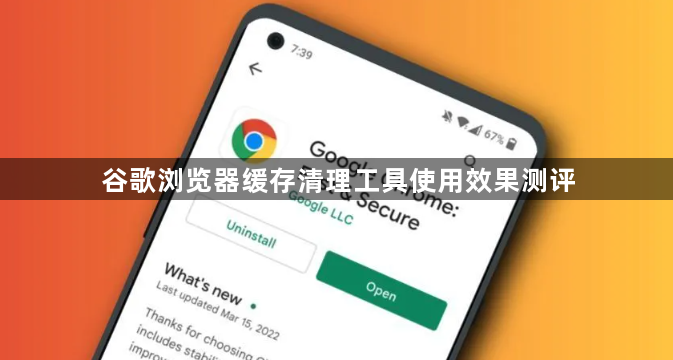 谷歌浏览器缓存清理工具使用效果测评1