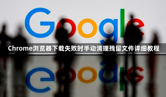 Chrome浏览器下载失败时手动清理残留文件详细教程1