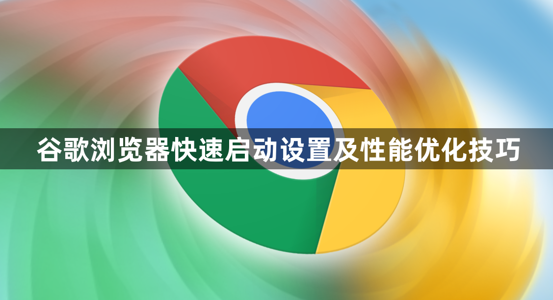 谷歌浏览器快速启动设置及性能优化技巧1