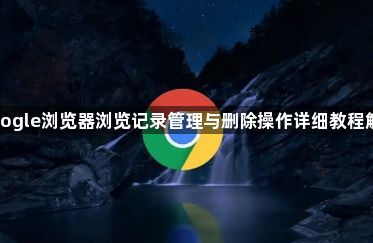 google浏览器浏览记录管理与删除操作详细教程解析1