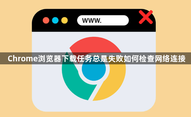 Chrome浏览器下载任务总是失败如何检查网络连接1