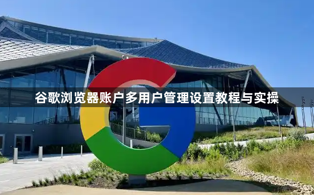 谷歌浏览器账户多用户管理设置教程与实操1