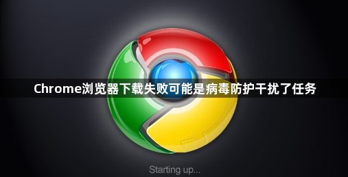 Chrome浏览器下载失败可能是病毒防护干扰了任务1