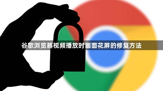 谷歌浏览器视频播放时画面花屏的修复方法1