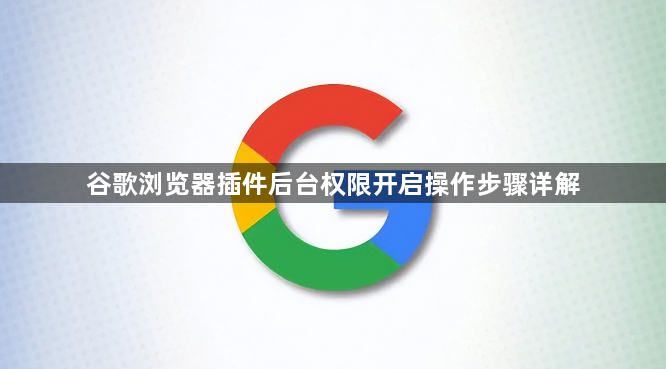 谷歌浏览器插件后台权限开启操作步骤详解1