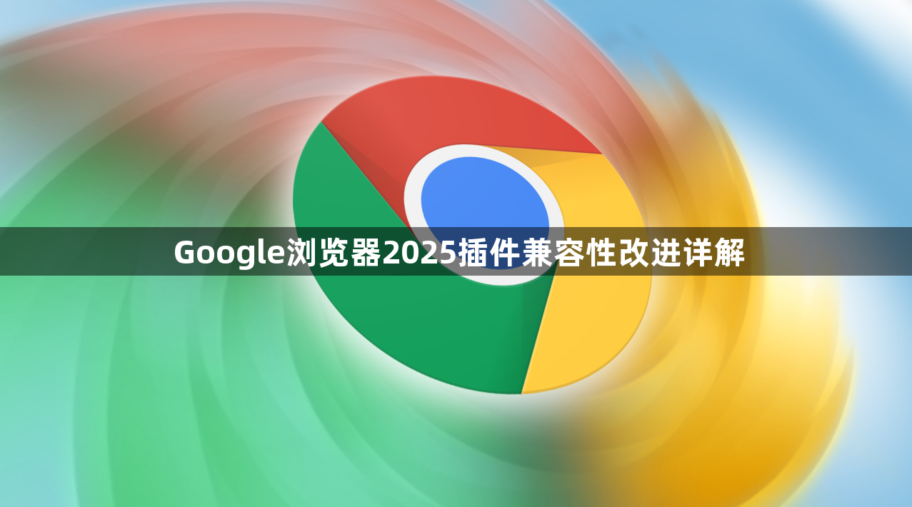 Google浏览器2025插件兼容性改进详解1