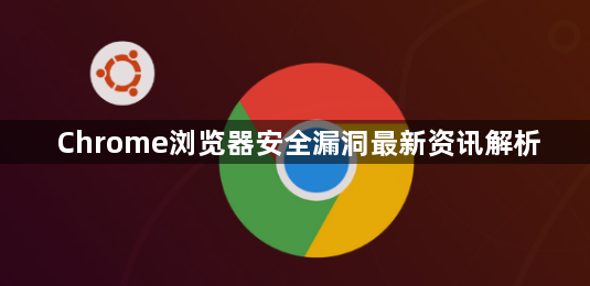 Chrome浏览器安全漏洞最新资讯解析1