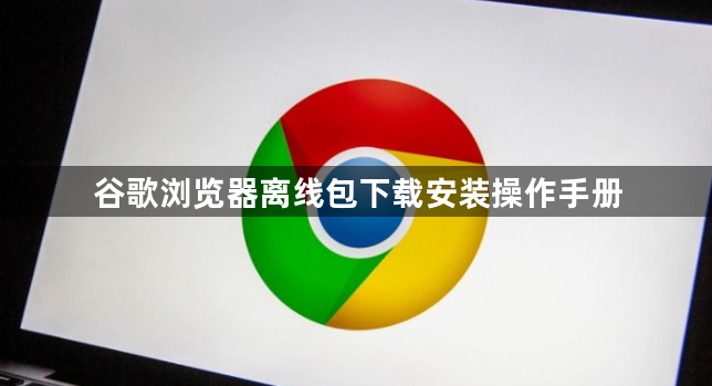 谷歌浏览器离线包下载安装操作手册1