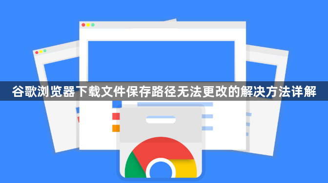 谷歌浏览器下载文件保存路径无法更改的解决方法详解1