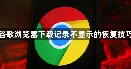 谷歌浏览器下载记录不显示的恢复技巧1