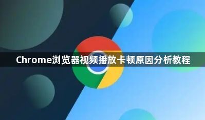 Chrome浏览器视频播放卡顿原因分析教程1