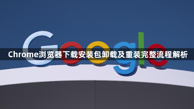 Chrome浏览器下载安装包卸载及重装完整流程解析1