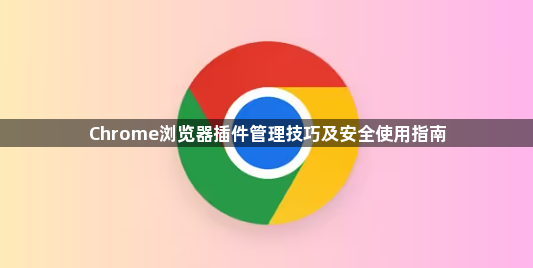 Chrome浏览器插件管理技巧及安全使用指南1
