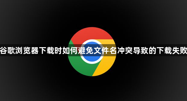 谷歌浏览器下载时如何避免文件名冲突导致的下载失败1