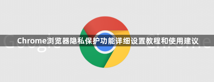Chrome浏览器隐私保护功能详细设置教程和使用建议1