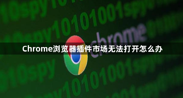 Chrome浏览器插件市场无法打开怎么办1