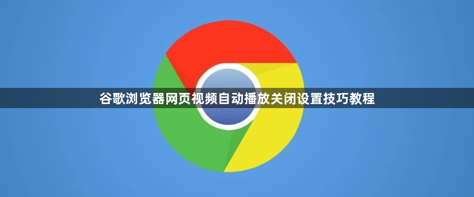 谷歌浏览器网页视频自动播放关闭设置技巧教程1