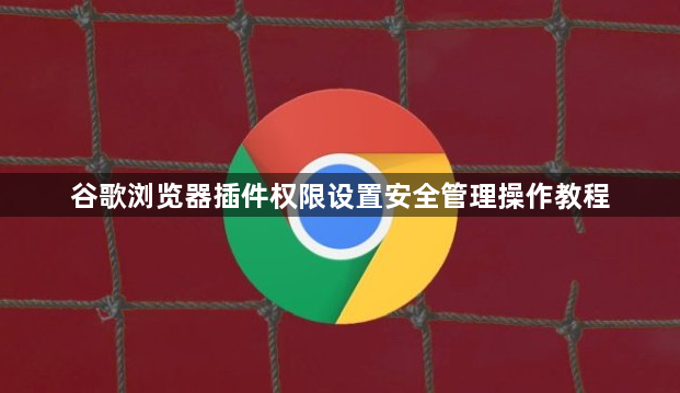谷歌浏览器插件权限设置安全管理操作教程1
