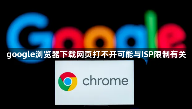 google浏览器下载网页打不开可能与ISP限制有关1