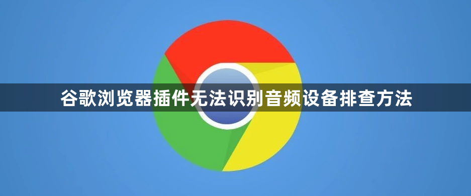谷歌浏览器插件无法识别音频设备排查方法1