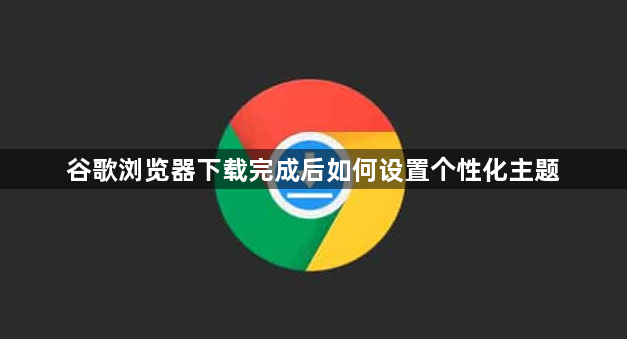 谷歌浏览器下载完成后如何设置个性化主题1