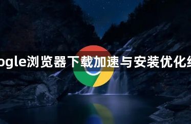 google浏览器下载加速与安装优化经验1