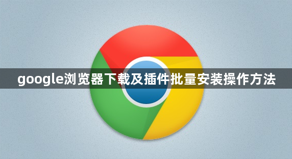 google浏览器下载及插件批量安装操作方法1
