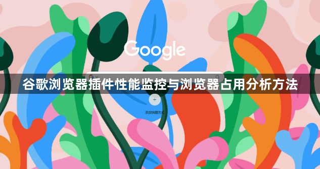 谷歌浏览器插件性能监控与浏览器占用分析方法1