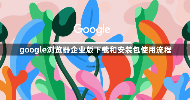 google浏览器企业版下载和安装包使用流程1