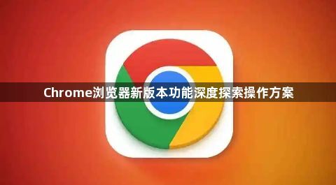 Chrome浏览器新版本功能深度探索操作方案1