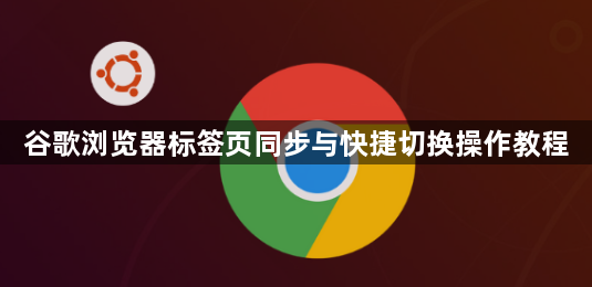 谷歌浏览器标签页同步与快捷切换操作教程1