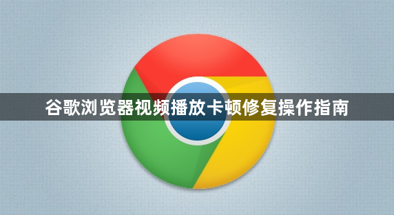 谷歌浏览器视频播放卡顿修复操作指南1