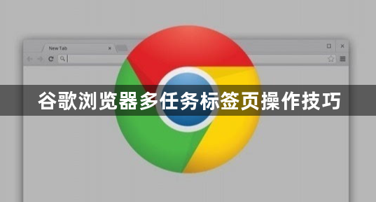 谷歌浏览器多任务标签页操作技巧1