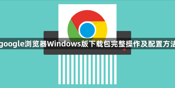 google浏览器Windows版下载包完整操作及配置方法1