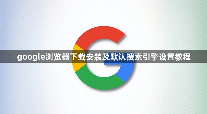 google浏览器下载安装及默认搜索引擎设置教程1
