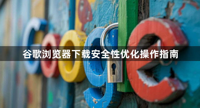 谷歌浏览器下载安全性优化操作指南1