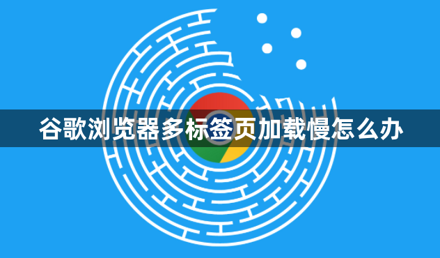 谷歌浏览器多标签页加载慢怎么办1