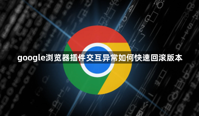 google浏览器插件交互异常如何快速回滚版本1