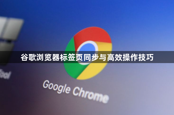 谷歌浏览器标签页同步与高效操作技巧1