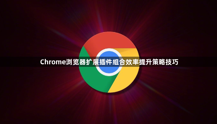 Chrome浏览器扩展插件组合效率提升策略技巧1