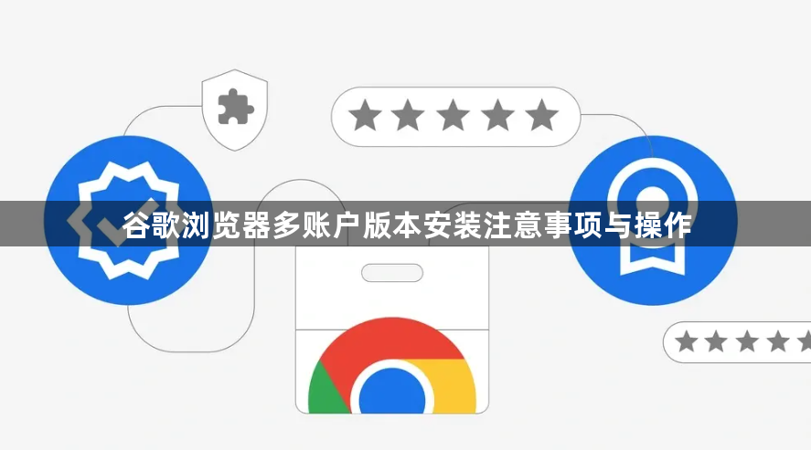 谷歌浏览器多账户版本安装注意事项与操作1