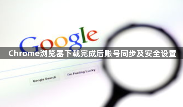 Chrome浏览器下载完成后账号同步及安全设置1