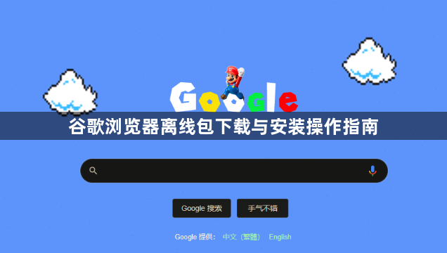 谷歌浏览器离线包下载与安装操作指南1
