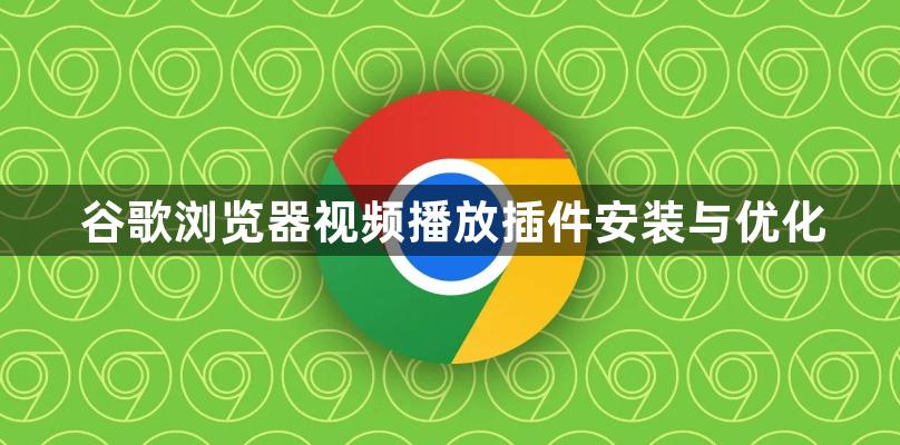 谷歌浏览器视频播放插件安装与优化1