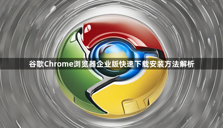 谷歌Chrome浏览器企业版快速下载安装方法解析1