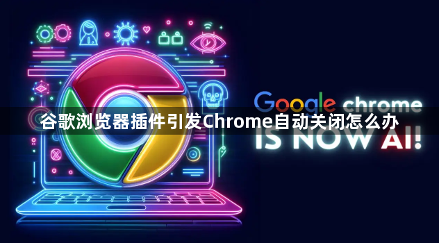谷歌浏览器插件引发Chrome自动关闭怎么办1