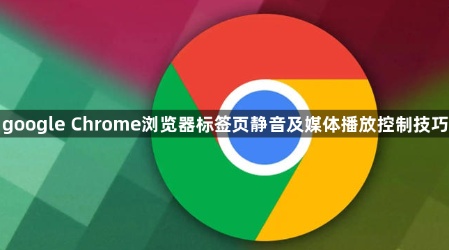 google Chrome浏览器标签页静音及媒体播放控制技巧1